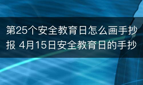 第25个安全教育日怎么画手抄报 4月15日安全教育日的手抄报怎么画