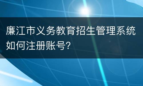 廉江市义务教育招生管理系统如何注册账号？