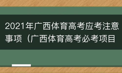 2021年广西体育高考应考注意事项（广西体育高考必考项目）