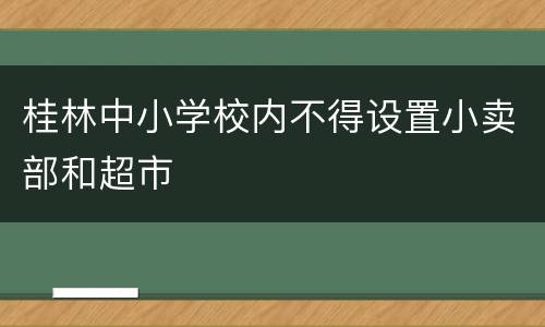 桂林中小学校内不得设置小卖部和超市