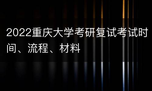 2022重庆大学考研复试考试时间、流程、材料
