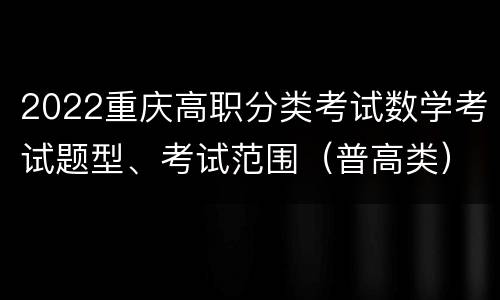 2022重庆高职分类考试数学考试题型、考试范围（普高类）