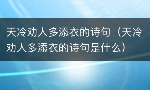 天冷劝人多添衣的诗句（天冷劝人多添衣的诗句是什么）