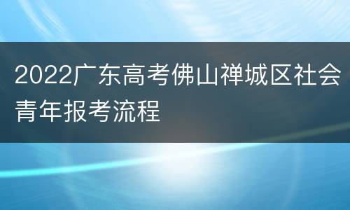 2022广东高考佛山禅城区社会青年报考流程