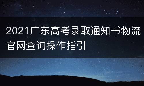 2021广东高考录取通知书物流官网查询操作指引