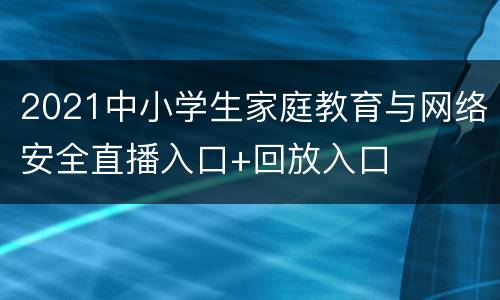 2021中小学生家庭教育与网络安全直播入口+回放入口