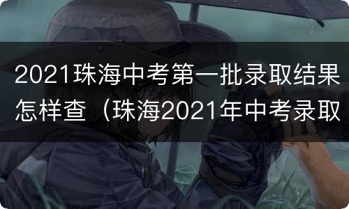 2021珠海中考第一批录取结果怎样查（珠海2021年中考录取通知）
