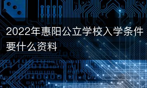 2022年惠阳公立学校入学条件要什么资料