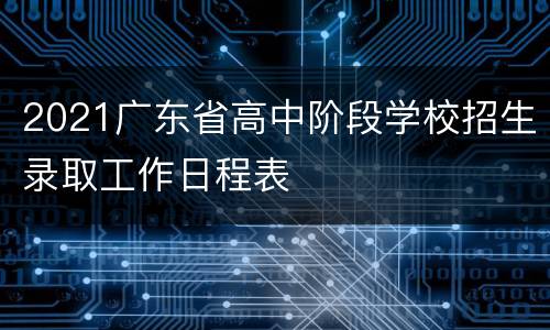 2021广东省高中阶段学校招生录取工作日程表