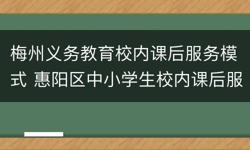 梅州义务教育校内课后服务模式 惠阳区中小学生校内课后服务工作方案