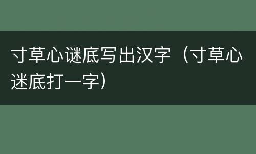 寸草心谜底写出汉字（寸草心迷底打一字）
