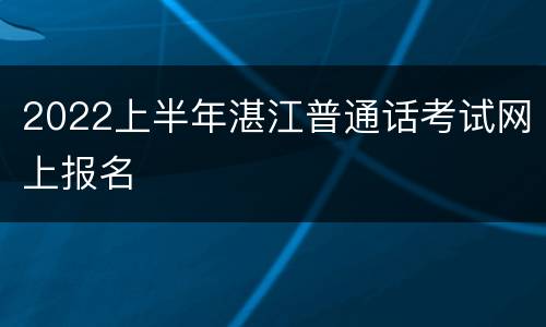 2022上半年湛江普通话考试网上报名