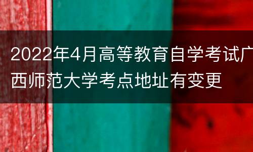 2022年4月高等教育自学考试广西师范大学考点地址有变更