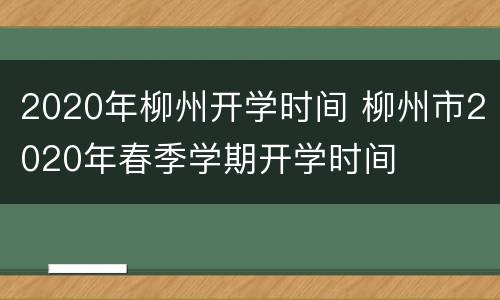 2020年柳州开学时间 柳州市2020年春季学期开学时间