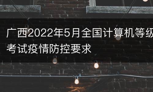 广西2022年5月全国计算机等级考试疫情防控要求