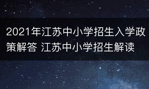 2021年江苏中小学招生入学政策解答 江苏中小学招生解读