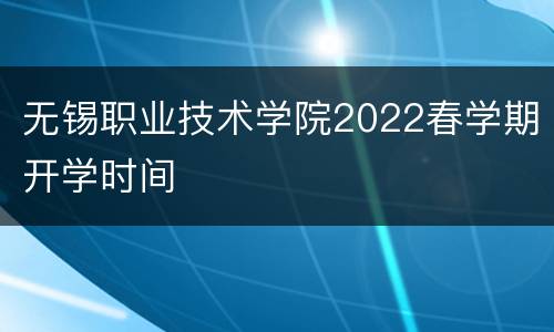 无锡职业技术学院2022春学期开学时间