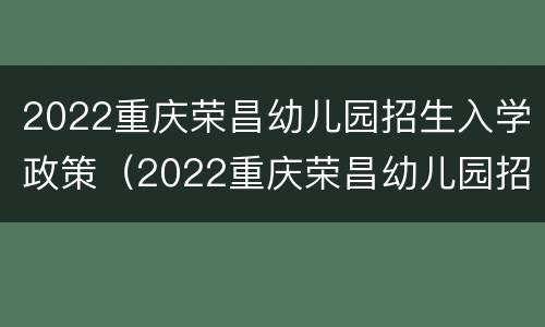 2022重庆荣昌幼儿园招生入学政策（2022重庆荣昌幼儿园招生入学政策解读）