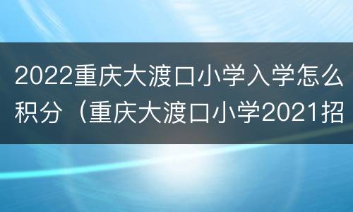 2022重庆大渡口小学入学怎么积分（重庆大渡口小学2021招生）