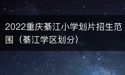 2022重庆綦江小学划片招生范围（綦江学区划分）