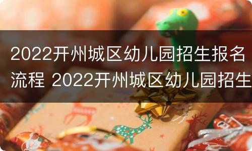 2022开州城区幼儿园招生报名流程 2022开州城区幼儿园招生报名流程图
