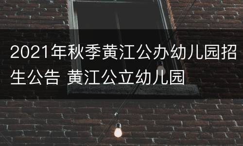 2021年秋季黄江公办幼儿园招生公告 黄江公立幼儿园