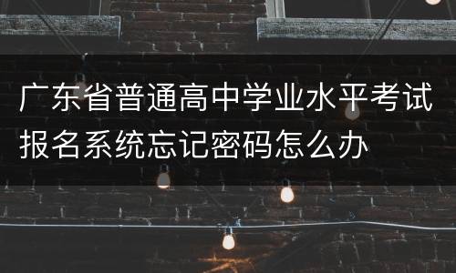 广东省普通高中学业水平考试报名系统忘记密码怎么办