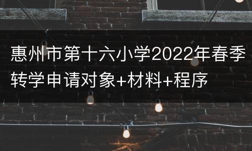 惠州市第十六小学2022年春季转学申请对象+材料+程序