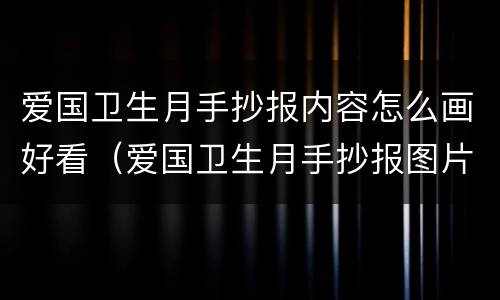 爱国卫生月手抄报内容怎么画好看（爱国卫生月手抄报图片大全 模板）