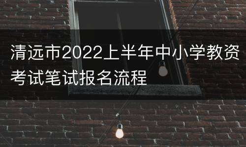 清远市2022上半年中小学教资考试笔试报名流程
