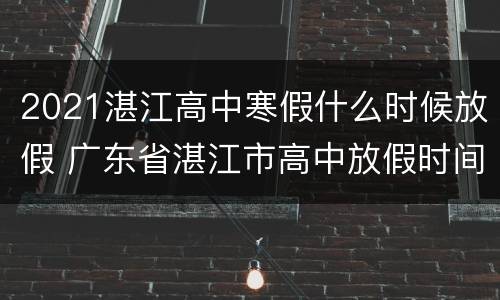 2021湛江高中寒假什么时候放假 广东省湛江市高中放假时间