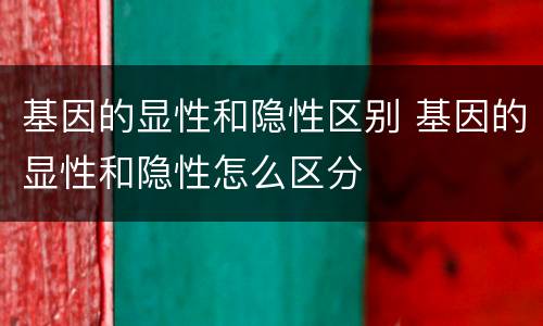 基因的显性和隐性区别 基因的显性和隐性怎么区分