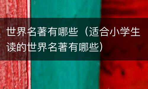 世界名著有哪些（适合小学生读的世界名著有哪些）