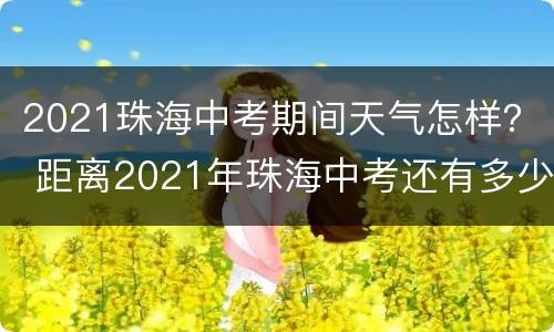 2021珠海中考期间天气怎样？ 距离2021年珠海中考还有多少天