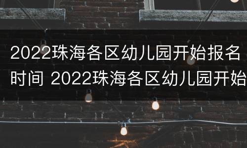 2022珠海各区幼儿园开始报名时间 2022珠海各区幼儿园开始报名时间是几号