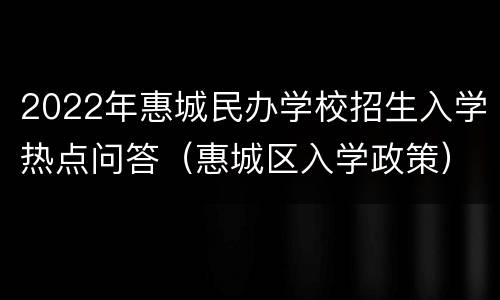 2022年惠城民办学校招生入学热点问答（惠城区入学政策）