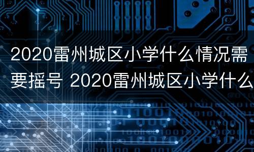 2020雷州城区小学什么情况需要摇号 2020雷州城区小学什么情况需要摇号呢