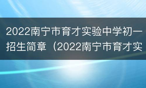2022南宁市育才实验中学初一招生简章（2022南宁市育才实验中学初一招生简章图片）