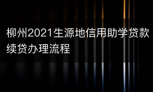 柳州2021生源地信用助学贷款续贷办理流程