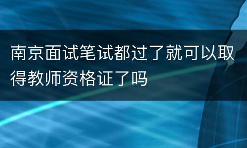 南京面试笔试都过了就可以取得教师资格证了吗
