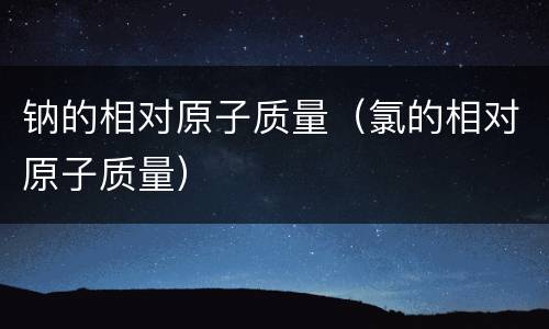 钠的相对原子质量（氯的相对原子质量）