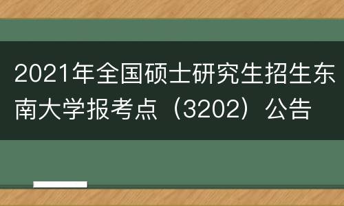 2021年全国硕士研究生招生东南大学报考点（3202）公告