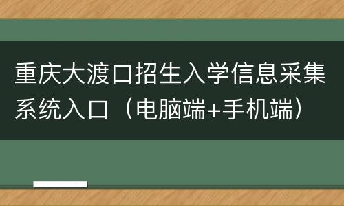 重庆大渡口招生入学信息采集系统入口（电脑端+手机端）