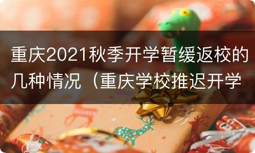 重庆2021秋季开学暂缓返校的几种情况（重庆学校推迟开学时间）