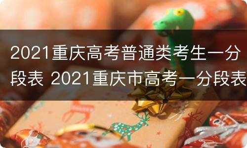 2021重庆高考普通类考生一分段表 2021重庆市高考一分段表