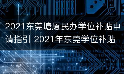 2021东莞塘厦民办学位补贴申请指引 2021年东莞学位补贴