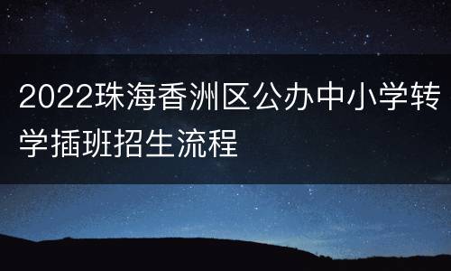 2022珠海香洲区公办中小学转学插班招生流程