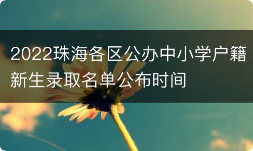 2022珠海各区公办中小学户籍新生录取名单公布时间