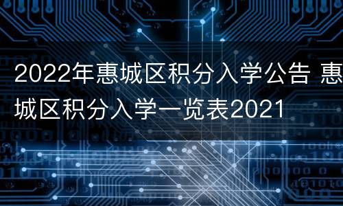 2022年惠城区积分入学公告 惠城区积分入学一览表2021