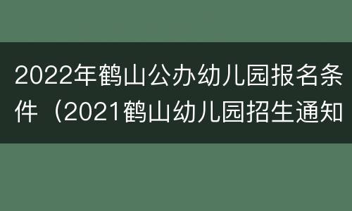 2022年鹤山公办幼儿园报名条件（2021鹤山幼儿园招生通知）